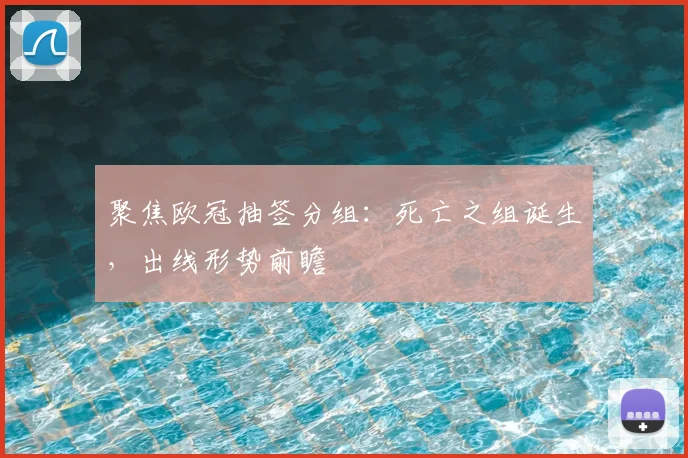 聚焦欧冠抽签分组:死亡之组诞生,出线形势前瞻