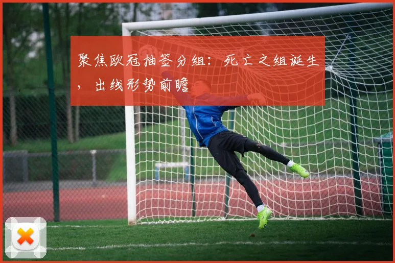 聚焦欧冠抽签分组：死亡之组诞生，出线形势前瞻