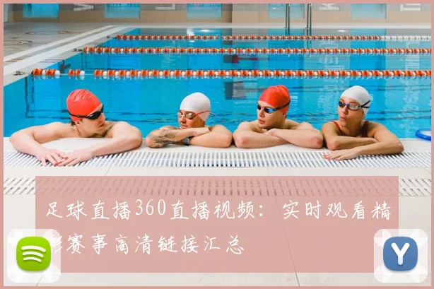 足球直播360直播视频：实时观看精彩赛事高清链接汇总