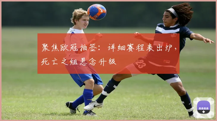 聚焦欧冠抽签：详细赛程表出炉，死亡之组悬念升级