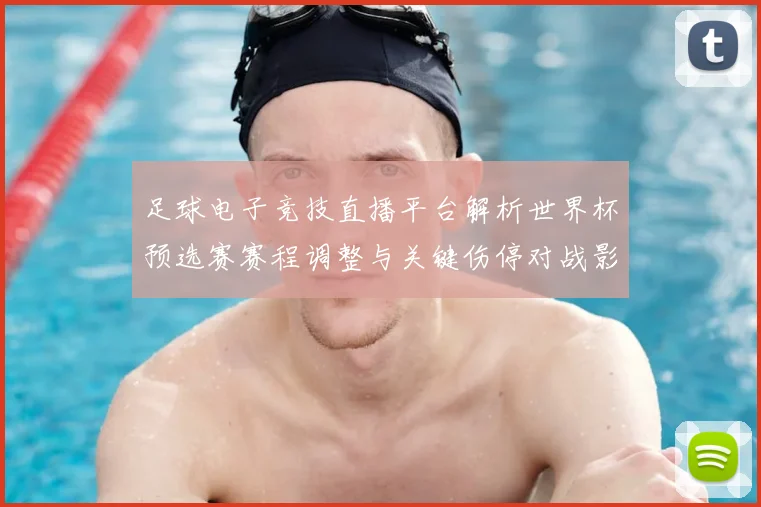 足球电子竞技直播平台解析世界杯预选赛赛程调整与关键伤停对战影响
