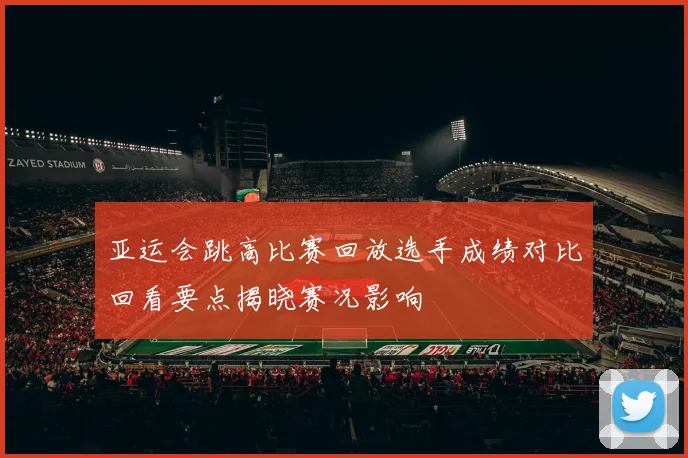 亚运会跳高比赛回放选手成绩对比回看要点揭晓赛况影响