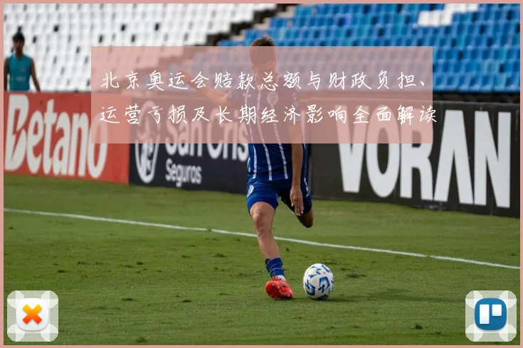 北京奥运会赔款总额与财政负担、运营亏损及长期经济影响全面解读